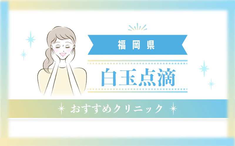 福岡県で白玉点滴がおすすめのクリニック55選！安い・上手いのはどこ？